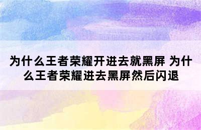 为什么王者荣耀开进去就黑屏 为什么王者荣耀进去黑屏然后闪退